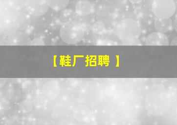 【鞋厂招聘 】